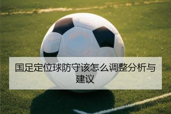 国足定位球防守该怎么调整分析与建议