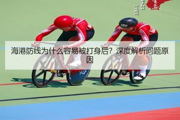 海港防线为什么容易被打身后？深度解析问题原因