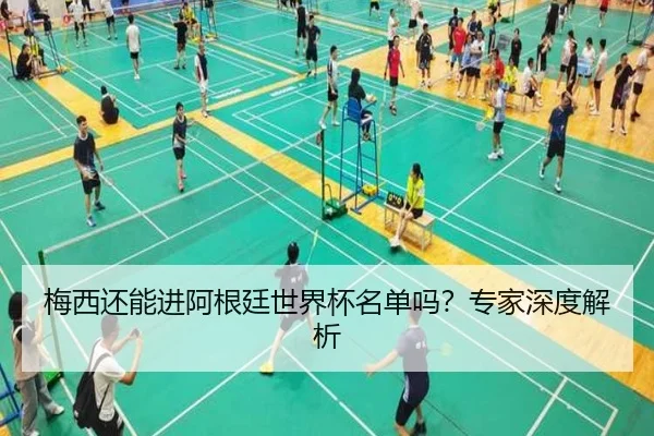 梅西还能进阿根廷世界杯名单吗？专家深度解析