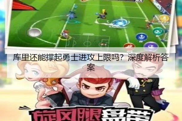 库里还能撑起勇士进攻上限吗？深度解析答案